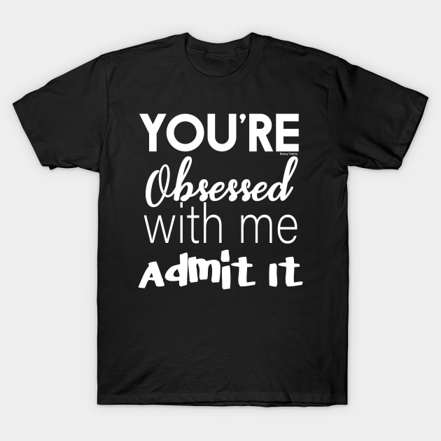 You're Obsessed With Me, Admit It T-Shirt by Ebony T-shirts